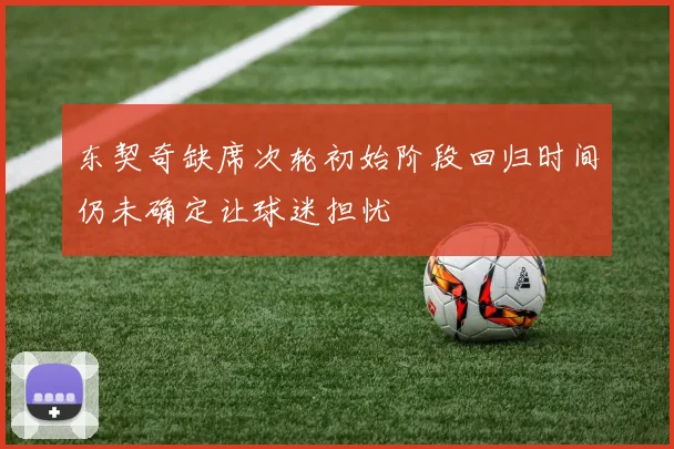 东契奇缺席次轮初始阶段回归时间仍未确定让球迷担忧
