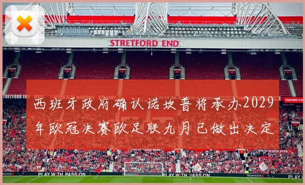 西班牙政府确认诺坎普将承办2029年欧冠决赛欧足联九月已做出决定