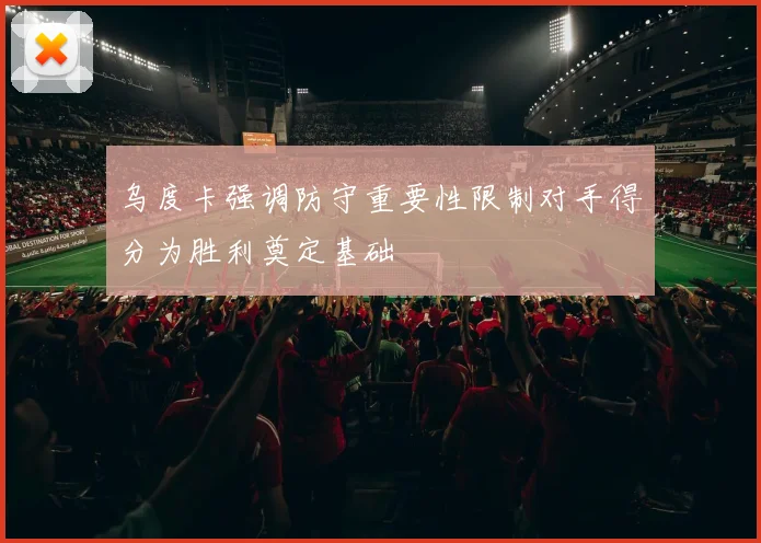 乌度卡强调防守重要性限制对手得分为胜利奠定基础