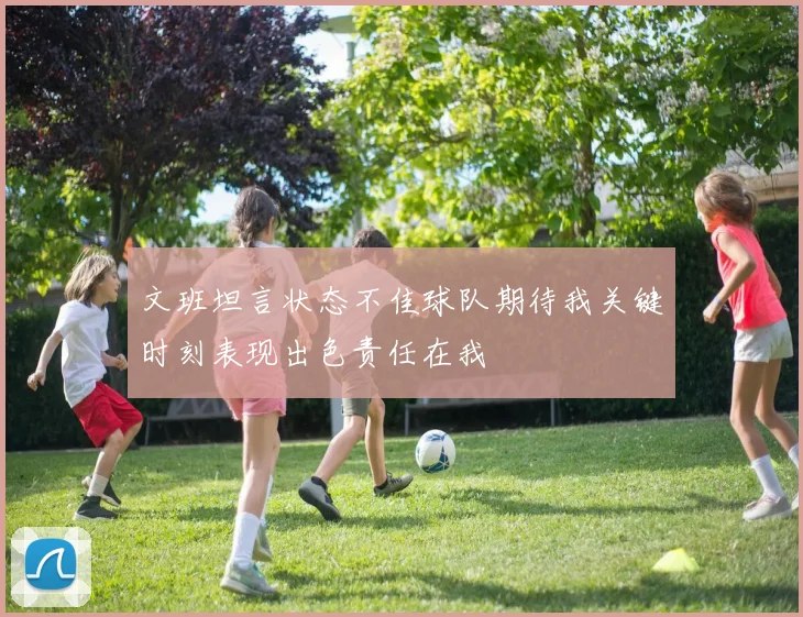 文班坦言状态不佳球队期待我关键时刻表现出色责任在我