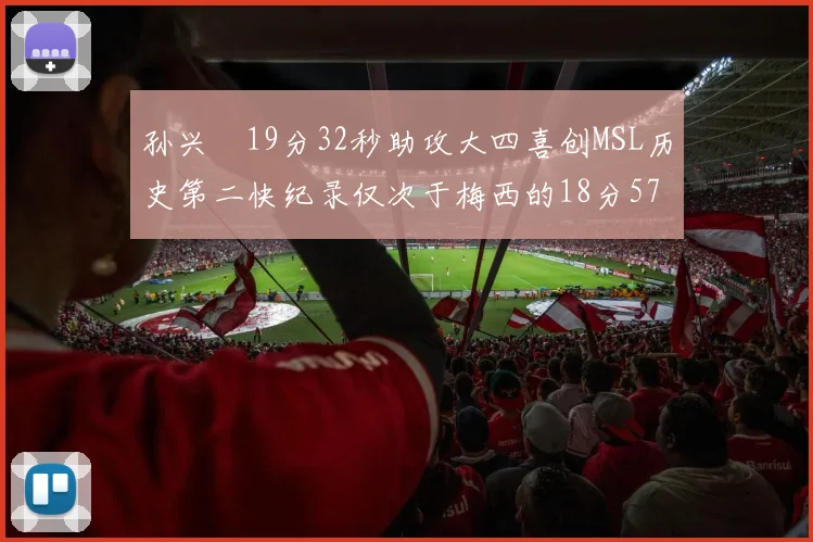 孙兴慜19分32秒助攻大四喜创MSL历史第二快纪录仅次于梅西的18分57秒