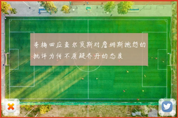 夸梅回应查尔莫斯对詹姆斯抱怨的批评为何不质疑乔丹的态度