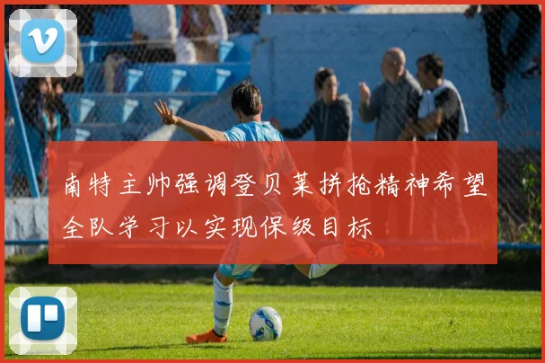 南特主帅强调登贝莱拼抢精神希望全队学习以实现保级目标