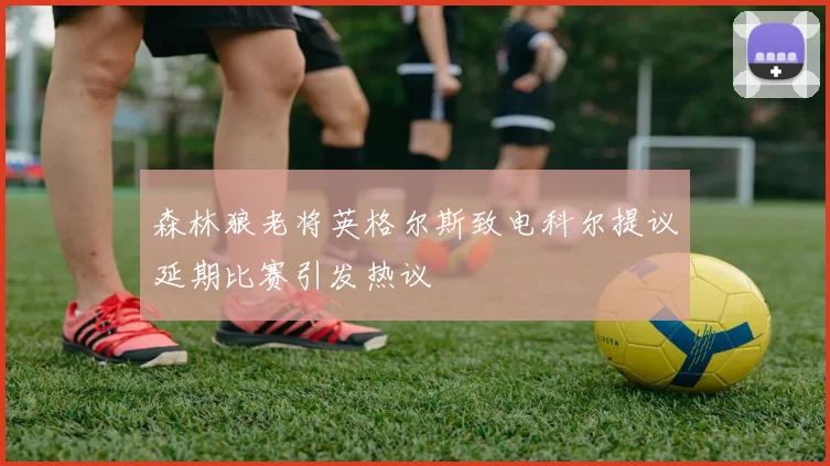 森林狼老将英格尔斯致电科尔提议延期比赛引发热议