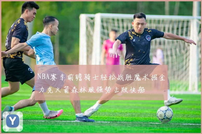 NBA赛季前瞻骑士轻松战胜魔术掘金力克火箭森林狼强势击败快船
